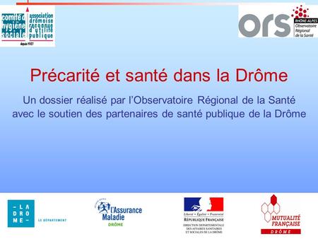 1 Un dossier réalisé par lObservatoire Régional de la Santé avec le soutien des partenaires de santé publique de la Drôme Précarité et santé dans la Drôme.