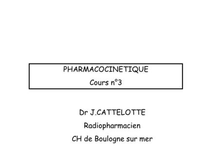 PHARMACOCINETIQUE Cours n°3 Dr J.CATTELOTTE Radiopharmacien