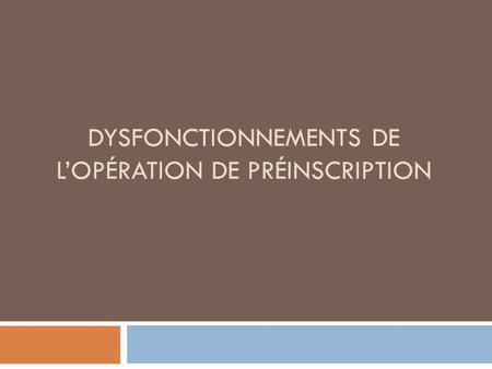 DYSFONCTIONNEMENTS DE LOPÉRATION DE PRÉINSCRIPTION.