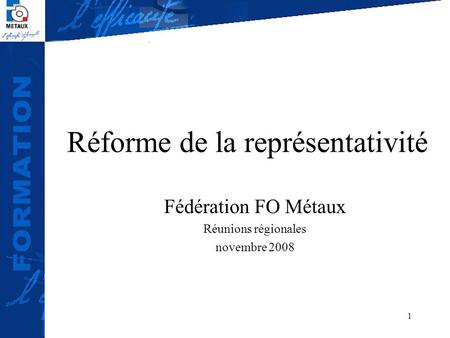 1 Réforme de la représentativité Fédération FO Métaux Réunions régionales novembre 2008.