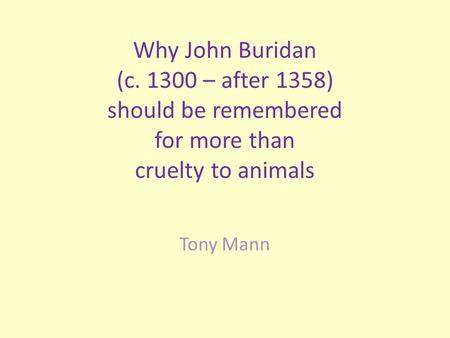 Why John Buridan (c. 1300 – after 1358) should be remembered for more than cruelty to animals Tony Mann.