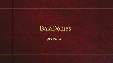BalaDômes présente La belle La Belle Lascive, elle offre ses charmes aux regards de tous. Impudique, elle étale ses rondeurs par tous les temps. Indécente,