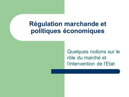 Régulation marchande et politiques économiques Quelques notions sur le rôle du marché et lintervention de lEtat.