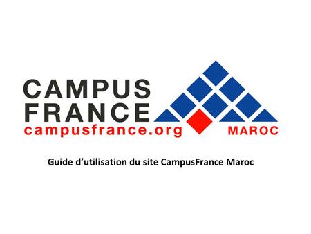 Guide dutilisation du site CampusFrance Maroc. Ce petit guide vous permet de visualiser les rubriques importantes afin dutiliser le site Internet et de.