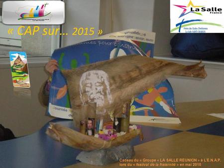 « CAP sur… 2015 » Cadeau du « Groupe « LA SALLE REUNION » à LE.N.A.P. lors du « festival de la fraternité » en mai 2010.