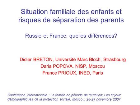 Situation familiale des enfants et risques de séparation des parents Russie et France: quelles différences? Didier BRETON, Université Marc Bloch, Strasbourg.
