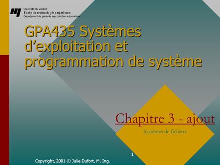 1 GPA435 Systèmes dexploitation et programmation de système Copyright, 2001 © Julie Dufort, M. Ing. Chapitre 3 - ajout Systèmes de fichiers.