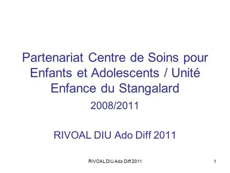 Partenariat Centre de Soins pour Enfants et Adolescents / Unité Enfance du Stangalard 2008/2011 RIVOAL DIU Ado Diff 2011 RIVOAL DIU Ado Diff 2011.
