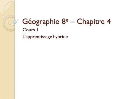 Géographie 8 e – Chapitre 4 Cours 1 Lapprentissage hybride.