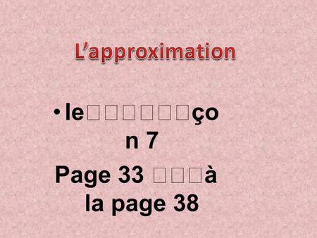 Leço n 7 Page 33 à la page 38. centaines dizaines unités 45 3 1) L`approximation d`un nombre à une dizaine près 1)Donne une valeur approchée.
