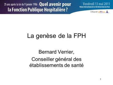 1 La genèse de la FPH Bernard Verrier, Conseiller général des établissements de santé
