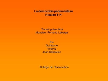 La démocratie parlementaire Histoire 414 Travail présenté à Monsieur Fernand Laberge Par Guillaume Virginie Jean-Sébastien Collège de lAssomption.