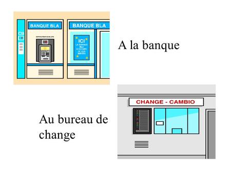 A la banque Au bureau de change Excusez-moi, Monsieur/Madame/ Mademoiselle. Est-ce quil y a … près dici? une banque un distributeur de billets un bureau.