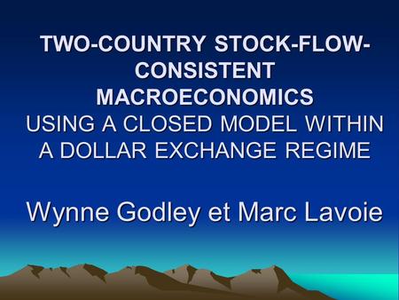 TWO-COUNTRY STOCK-FLOW- CONSISTENT MACROECONOMICS USING A CLOSED MODEL WITHIN A DOLLAR EXCHANGE REGIME Wynne Godley et Marc Lavoie.