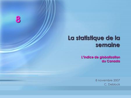 La statistique de la semaine Lindice de globalisation du Canada 8 novembre 2007 C. Deblock 8 novembre 2007 C. Deblock 8.