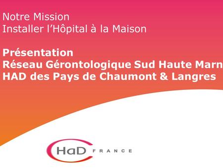 Notre Mission Installer l’Hôpital à la Maison Présentation Réseau Gérontologique Sud Haute Marne HAD des Pays de Chaumont & Langres.