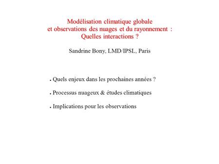 Modélisation climatique globale et observations des nuages et du rayonnement : Quelles interactions ? Sandrine Bony, LMD/IPSL, Paris Quels enjeux dans.