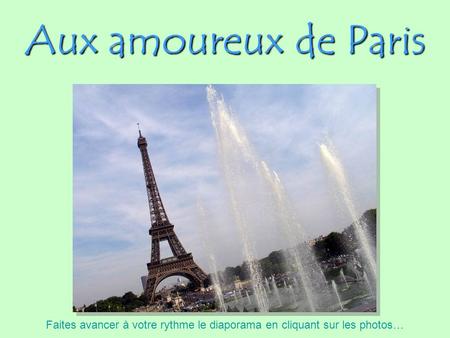 Aux amoureux de Paris Faites avancer à votre rythme le diaporama en cliquant sur les photos…