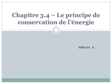 ISMAIL A Chapitre 3.4 – Le principe de conservation de lénergie.