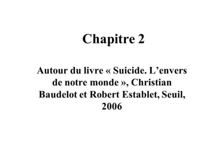 Chapitre 2 Autour du livre « Suicide. L’envers de notre monde », Christian Baudelot et Robert Establet, Seuil, 2006.