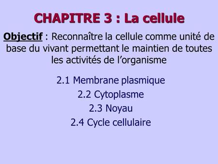 CHAPITRE 3 : La cellule Objectif : Reconnaître la cellule comme unité de base du vivant permettant le maintien de toutes les activités de l’organisme 2.1.