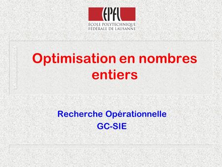 Optimisation en nombres entiers Recherche Opérationnelle GC-SIE.