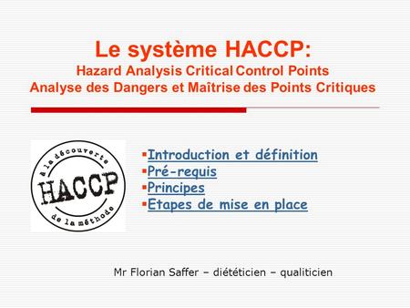 Le système HACCP: Hazard Analysis Critical Control Points Analyse des Dangers et Maîtrise des Points Critiques Introduction et définition Pré-requis Principes.