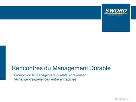 Sword © Sword Group - 1 - Rencontres du Management Durable Promouvoir le management durable et favoriser léchange dexpériences entre entreprises.