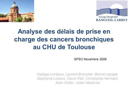 Analyse des délais de prise en charge des cancers bronchiques au CHU de Toulouse SPSO Novembre 2009 Nadège Lévêque, Laurent Brouchet, Benoit Lepage, Stéphanie.