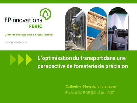 Créer des solutions pour le secteur forestier www.fpinnovations.ca Loptimisation du transport dans une perspective de foresterie de précision Catherine.
