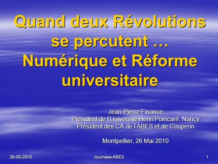 26-05-2010Journées ABES1 Quand deux Révolutions se percutent … Numérique et Réforme universitaire Jean-Pierre Finance Président de lUniversité Henri Poincaré,