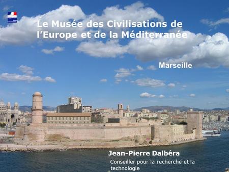 Le Musée des Civilisations de lEurope et de la Méditerranée Jean-Pierre Dalbéra Conseiller pour la recherche et la technologie Marseille.