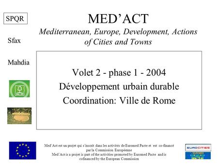 MEDACT Mediterranean, Europe, Development, Actions of Cities and Towns Volet 2 - phase 1 - 2004 Développement urbain durable Coordination: Ville de Rome.