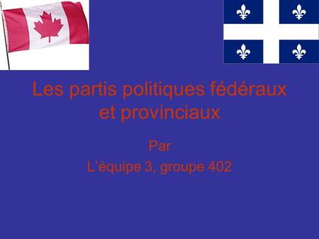 Les partis politiques fédéraux et provinciaux Par Léquipe 3, groupe 402.