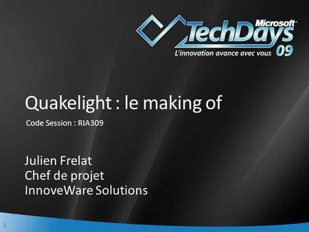 1 Quakelight : le making of Julien Frelat Chef de projet InnoveWare Solutions Code Session : RIA309.