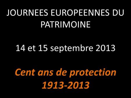 JOURNEES EUROPEENNES DU PATRIMOINE 14 et 15 septembre 2013 Cent ans de protection 1913-2013 Cette année le thème choisi pour les JOURNEES EUROPEENNES.