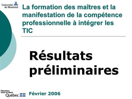 La formation des maîtres et la manifestation de la compétence professionnelle à intégrer les TIC Résultats préliminaires Février 2006.