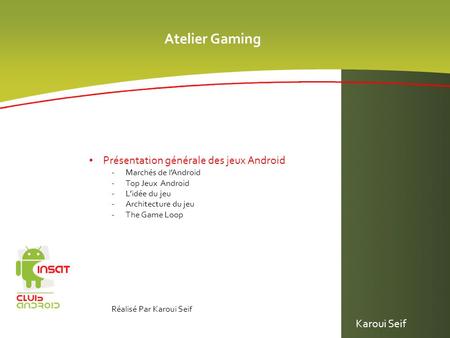 Atelier Gaming Présentation générale des jeux Android -Marchés de lAndroid -Top Jeux Android -Lidée du jeu -Architecture du jeu -The Game Loop Réalisé
