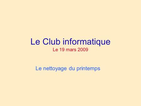 Le Club informatique Le 19 mars 2009 Le nettoyage du printemps.