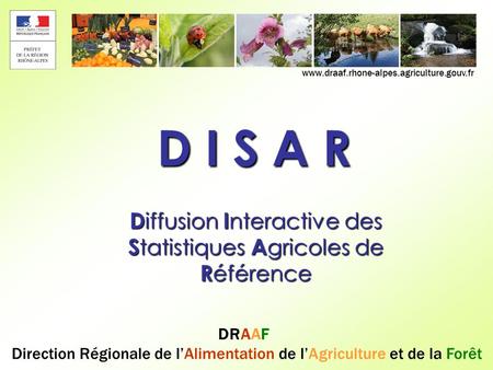 DRAAF Direction Régionale de lAlimentation de lAgriculture et de la Forêt www.draaf.rhone-alpes.agriculture.gouv.fr D I S A R D iffusion I nteractive des.