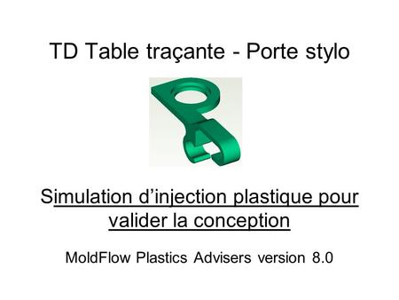 TD Table traçante - Porte stylo Simulation d’injection plastique pour valider la conception MoldFlow Plastics Advisers version 8.0.