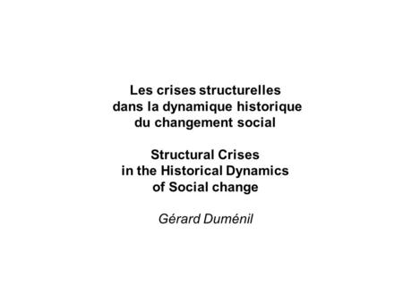 Les crises structurelles dans la dynamique historique du changement social Structural Crises in the Historical Dynamics of Social change Gérard Duménil.