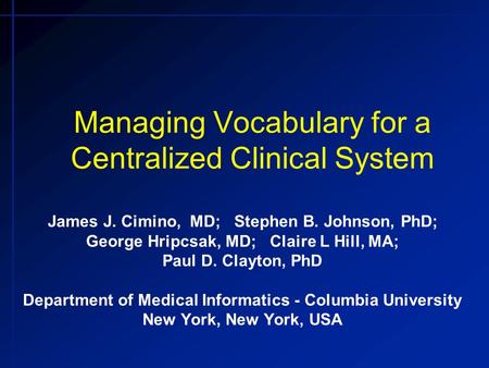 Managing Vocabulary for a Centralized Clinical System James J. Cimino, MD; Stephen B. Johnson, PhD; George Hripcsak, MD; Claire L Hill, MA; Paul D. Clayton,