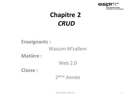 Chapitre 2 CRUD Enseignants : Wassim M’sallem Matière : Web 2.0