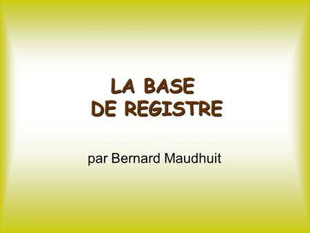 LA BASE DE REGISTRE par Bernard Maudhuit. La Base de Registre 1/ Notions élémentaires.
