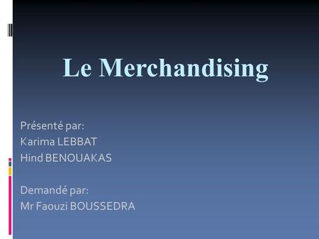 Le Merchandising Présenté par: Karima LEBBAT Hind BENOUAKAS Demandé par: Mr Faouzi BOUSSEDRA.