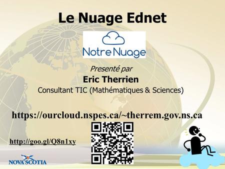 Le Nuage Ednet Presenté par Eric Therrien Consultant TIC (Mathématiques & Sciences) https://ourcloud.nspes.ca/~therrem.gov.ns.ca