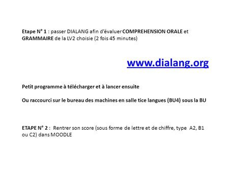 Etape N° 1 : passer DIALANG afin dévaluer COMPREHENSION ORALE et GRAMMAIRE de la LV2 choisie (2 fois 45 minutes) www.dialang.org Petit programme à télécharger.