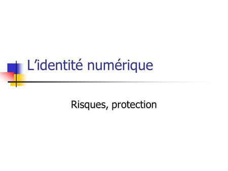 L’identité numérique Risques, protection.