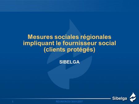 REUNION DU 30/01/2007 1 Mesures sociales régionales impliquant le fournisseur social (clients protégés) SIBELGA.